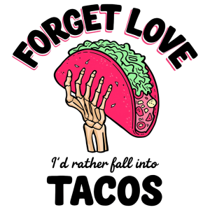Forget love I'd rather fall into tacos