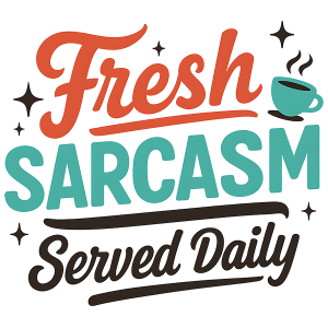 Fresh Sarcasm Served Daily
