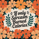 If only sarcasm burned calories