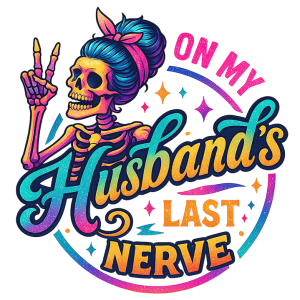 On my husband's last nerve