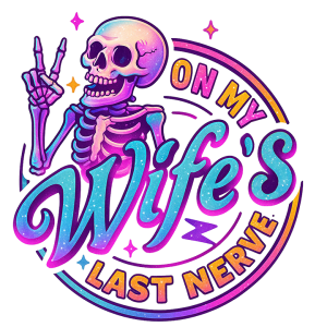 On my wife's last nerve