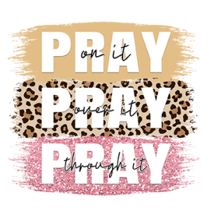 Pray on it, Pray over it, Pray through it