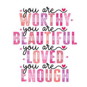 You are worthy, beautiful, loved, enough
