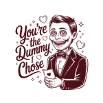 You're the dummy I chose