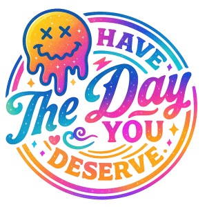 Have the day you deserve