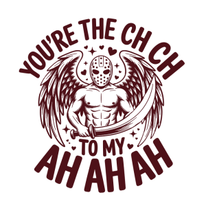 You're the CH CH to my AH AH AH